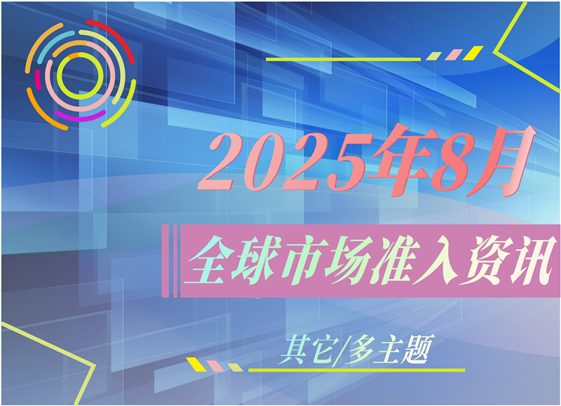【其它/多主题】2025年8月全球市场准入资讯