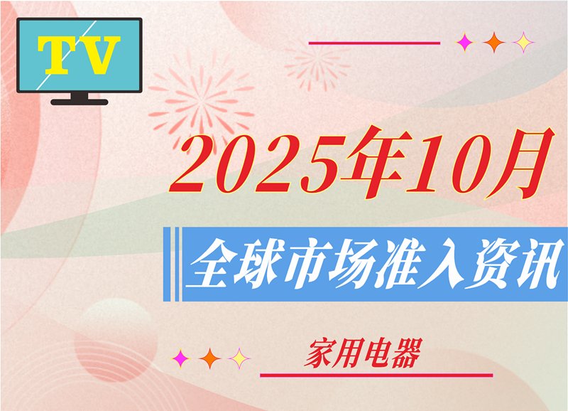 【家用电器】2025年10月全球市场准入资讯