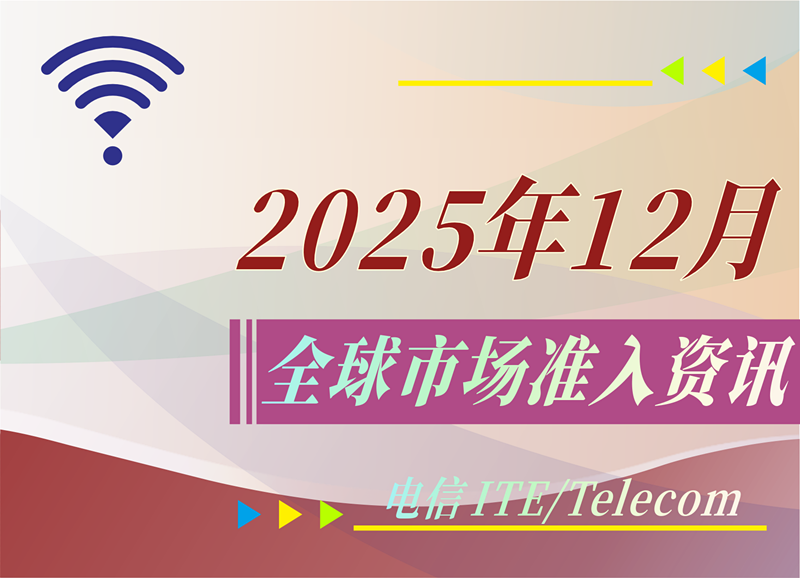 【电信 ITE / Telecom】2025年12月全球市场准入资讯