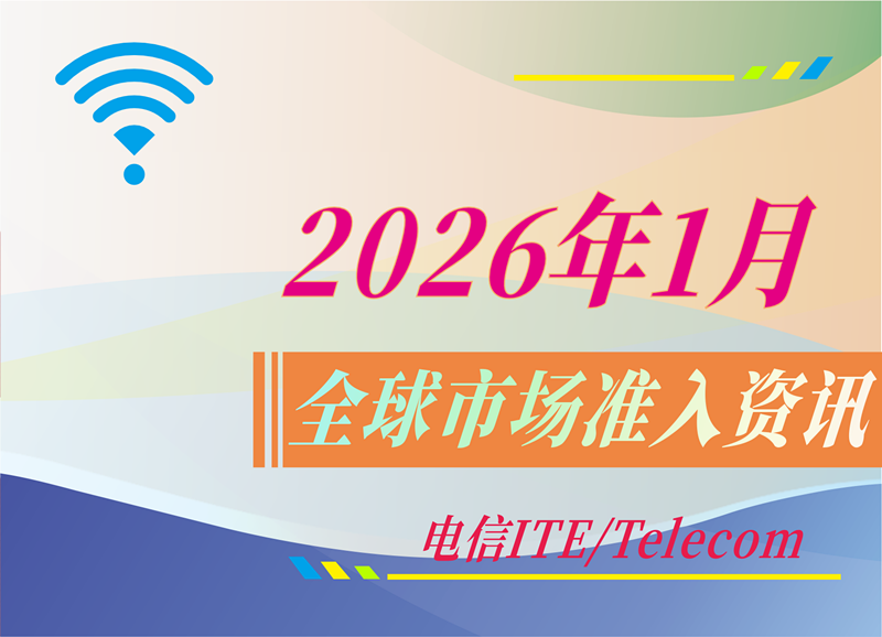 【电信 ITE / Telecom】2026年1月全球市场准入资讯