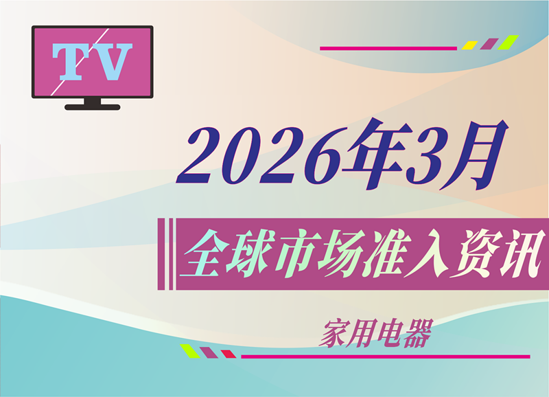 【家用电器】2026年3月全球市场准入资讯