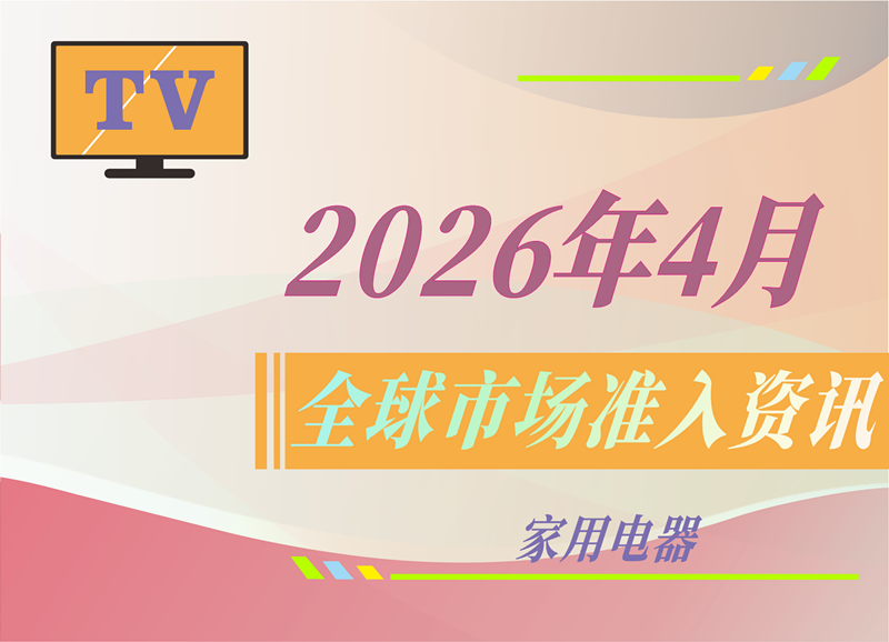 【家用电器】2026年4月全球市场准入资讯