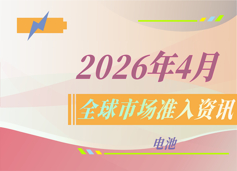 【电池】2026年4月全球市场准入资讯