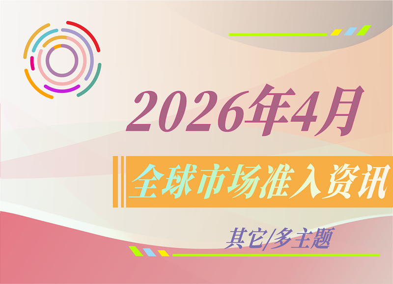 【其它/多主题】2026年4月全球市场准入资讯
