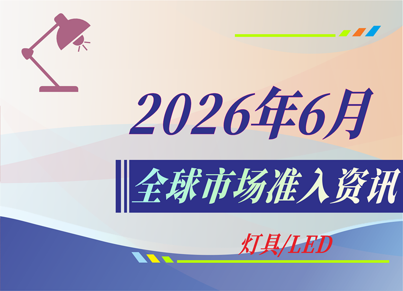 【灯具/LED】2026年6月全球市场准入资讯