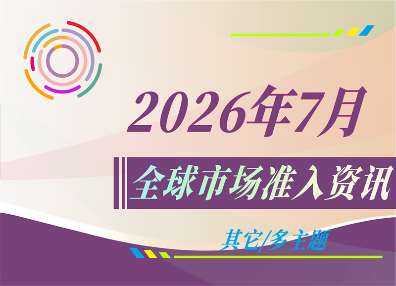 【其它/多主题】2026年7月全球市场准入资讯